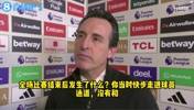 埃梅里回应没握手:我一直在等但他没按照惯例来,我没生气🫠